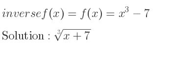 The inverse of f(x)=f(x)=x^3-7 is cube root of x+7